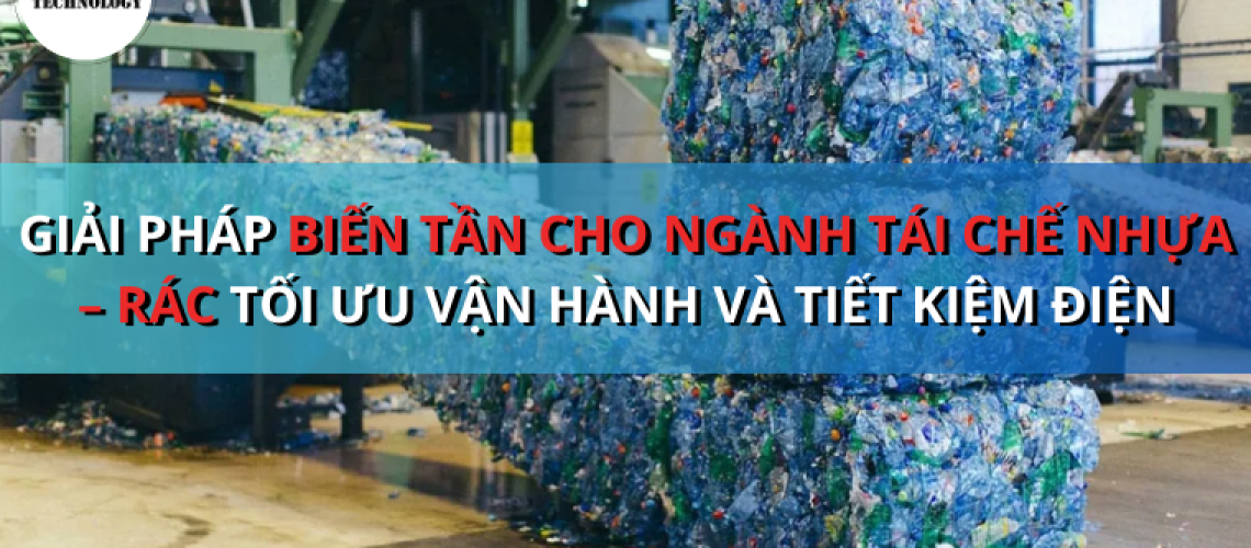 Giải pháp biến tần cho ngành tái chế nhựa – rác: tối ưu vận hành và tiết kiệm điện cho dây chuyền xử lý