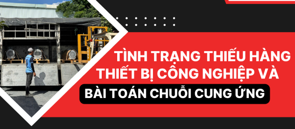 Tình trạng thiếu hàng thiết bị công nghiệp và bài toán chuỗi cung ứng