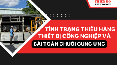 Tình trạng thiếu hàng thiết bị công nghiệp và bài toán chuỗi cung ứng